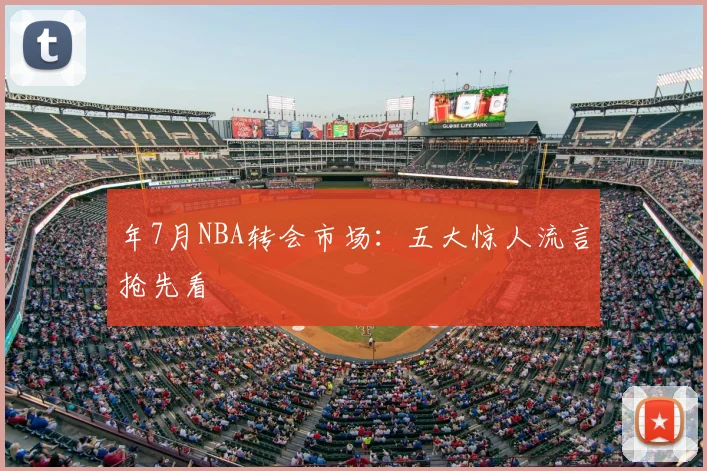 年7月NBA转会市场：五大惊人流言抢先看