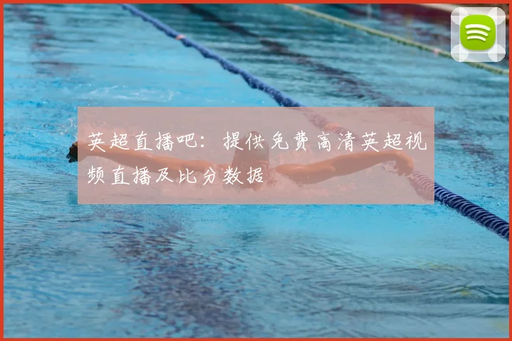 英超直播吧：提供免费高清英超视频直播及比分数据